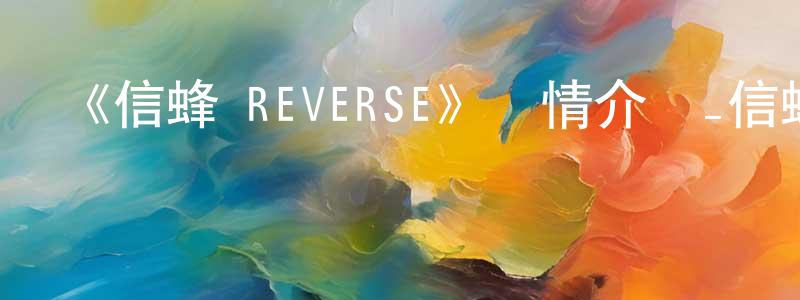 包曉華發布《信蜂 REVERSE》詳情介紹_信蜂 REVERSE已完結在線觀看_信蜂 REVERSE迅雷下載_日漫